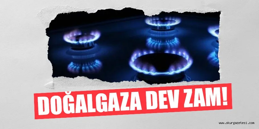 DOĞALGAZA DEV ZAM!
