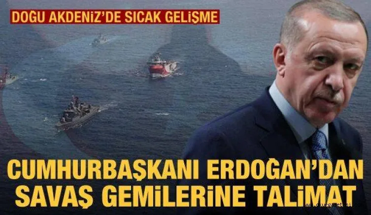 Doğu Akdeniz'de son dakika: Cumhurbaşkanı Erdoğan'dan savaş gemilerine talimat