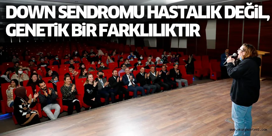 DOWN SENDROMU HASTALIK DEĞiL, GENETiK BiR FARKLILIKTIR