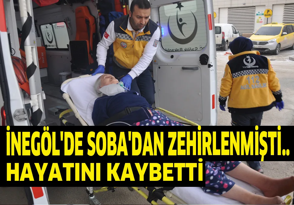 İNEGÖL'DE SOBA'DAN ZEHİRLENMİŞTİ.. HAYATINI KAYBETTİ