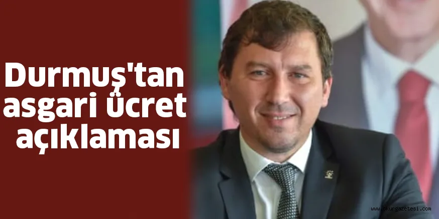 Durmuş'tan asgari ücret açıklaması