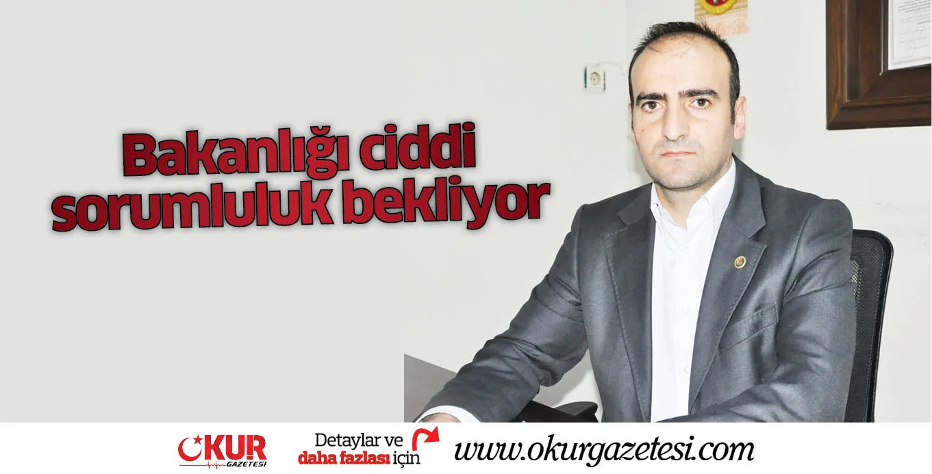 Bakanlığı ciddi sorumluluk bekliyor