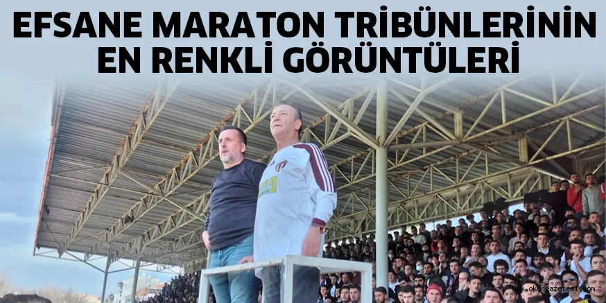 EFSANE MARATON TRİBÜNLERİNİN EN RENKLİ GÖRÜNTÜLERİ