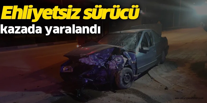 Ehliyetsiz sürücü kazada yaralandı