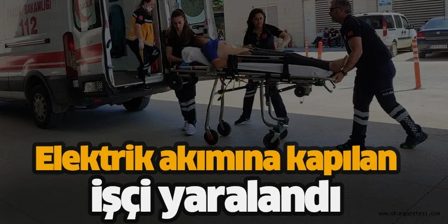 Elektrik akımına kapılan işçi yaralandı