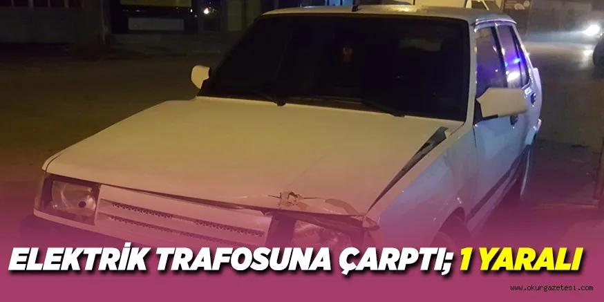 ELEKTRİK TRAFOSUNA ÇARPTI; 1 YARALI