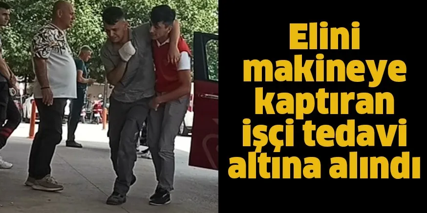 Elini makineye kaptıran işçi tedavi altına alındı