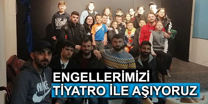 ENGELLERİMİZİ TİYATRO İLE AŞIYORUZ