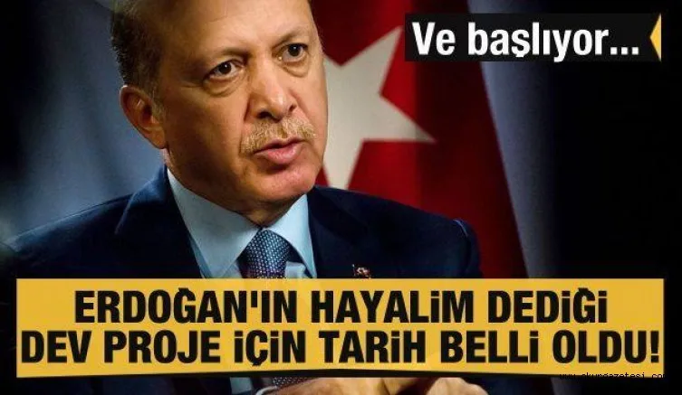 Erdoğan'ın hayalim dediği dev proje için tarih belli oldu! Ve başlıyor...