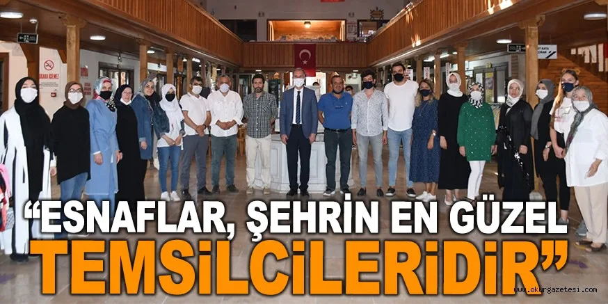 “ESNAFLAR, ŞEHRİN EN GÜZEL TEMSİLCİLERİDİR”