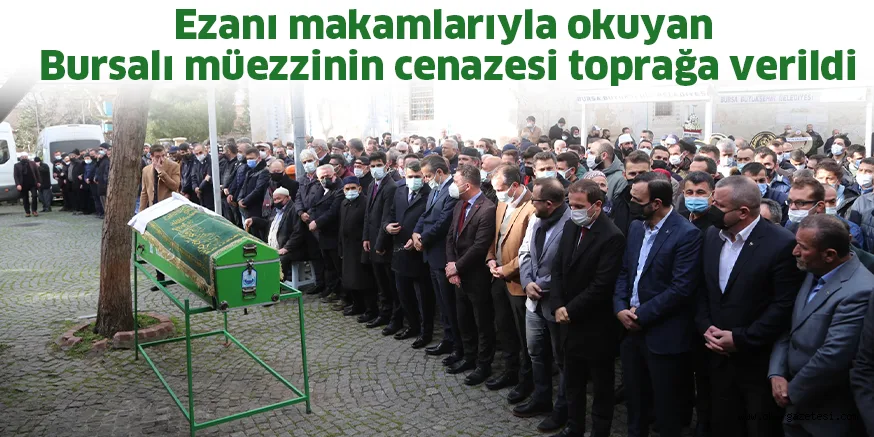 Ezanı makamlarıyla okuyan Bursalı müezzinin cenazesi toprağa verildi