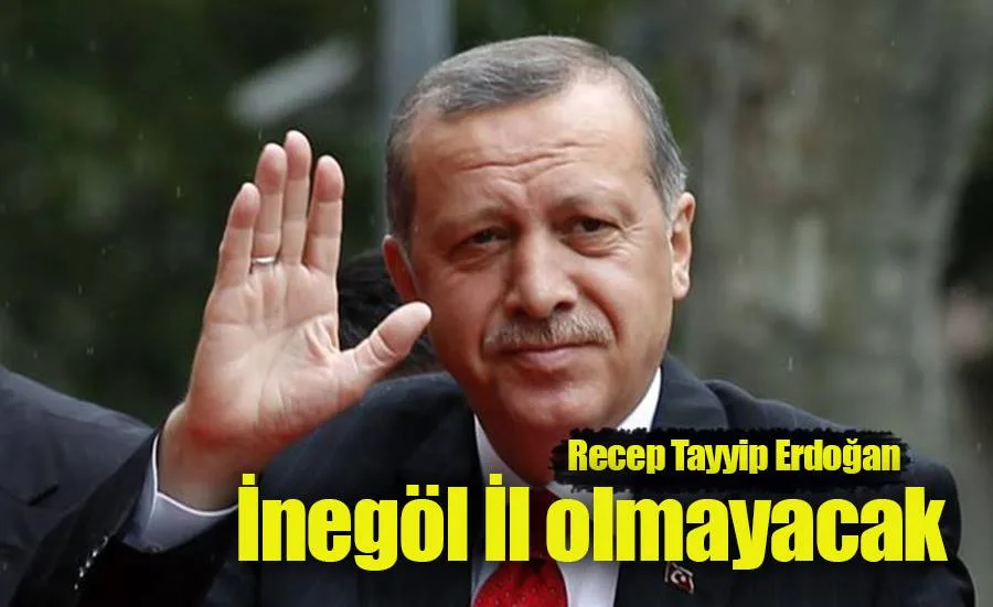 Erdoğan; İnegöl il olmayacak