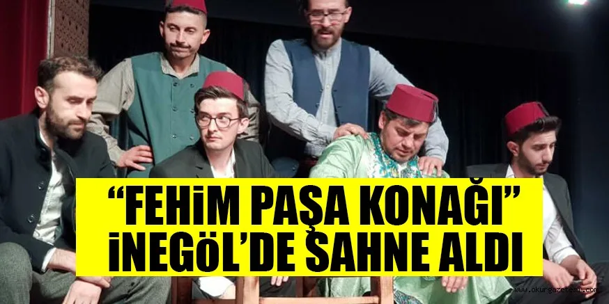 “FEHiM PAŞA KONAĞI” iNEGöL’DE SAHNE ALDI