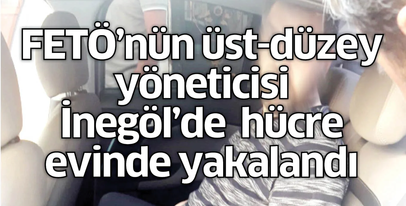 FETÖ'nün üst-düzey yöneticisi İnegöl'de hücre evinde yakalandı