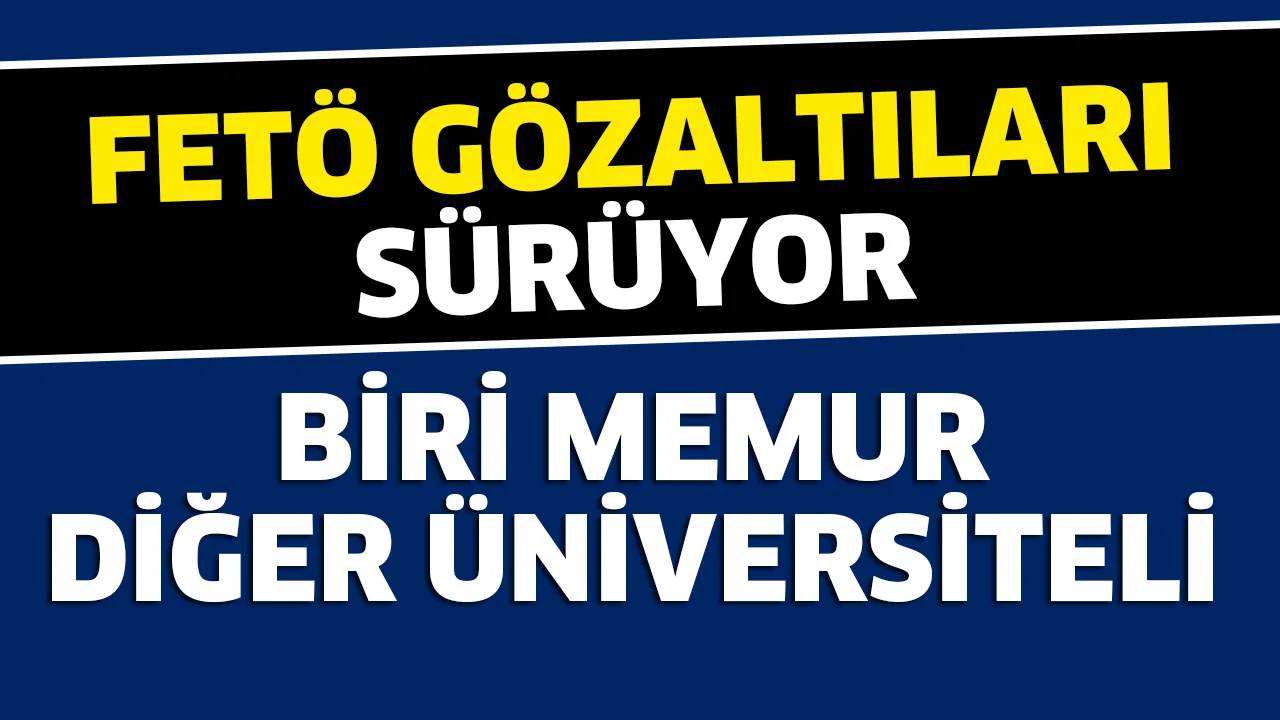 FETÖ GÖZALTILARI SÜRÜYOR