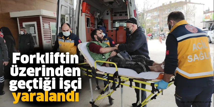 Forkliftin üzerinden geçtiği işçi yaralandı