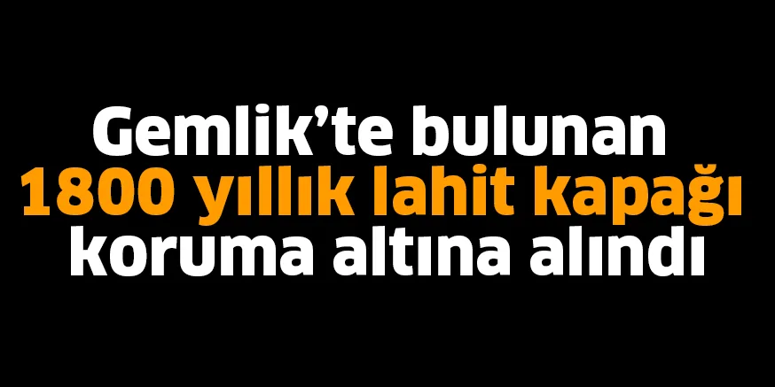 Gemlik'te bulunan 1800 yıllık lahit kapağı koruma altına alındı