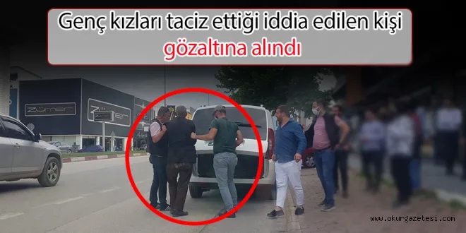 Genç kızları taciz ettiği iddia edilen kişi gözaltına alındı