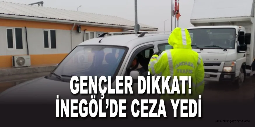 GENÇLER DİKKAT! İNEGÖL’DE CEZA YEDİ
