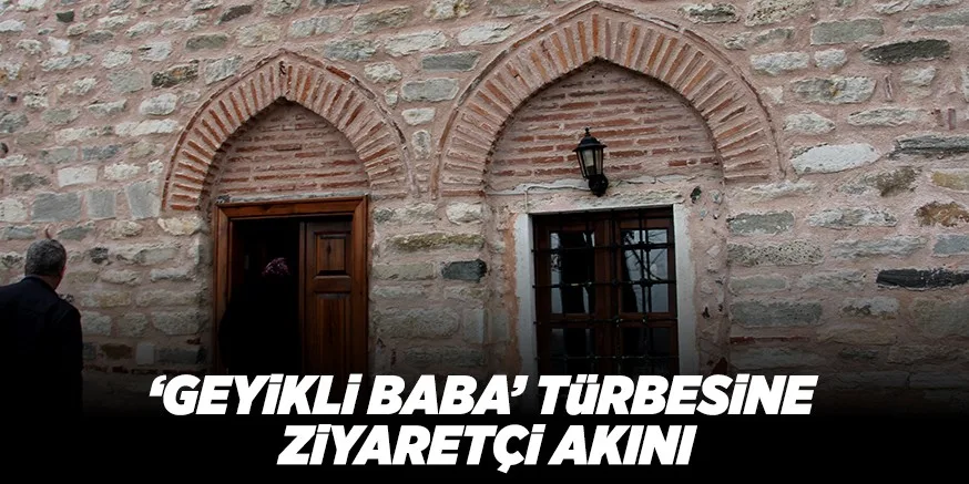 ‘GEYiKLi BABA’ TüRBESiNE ZiYARETÇi AKINI