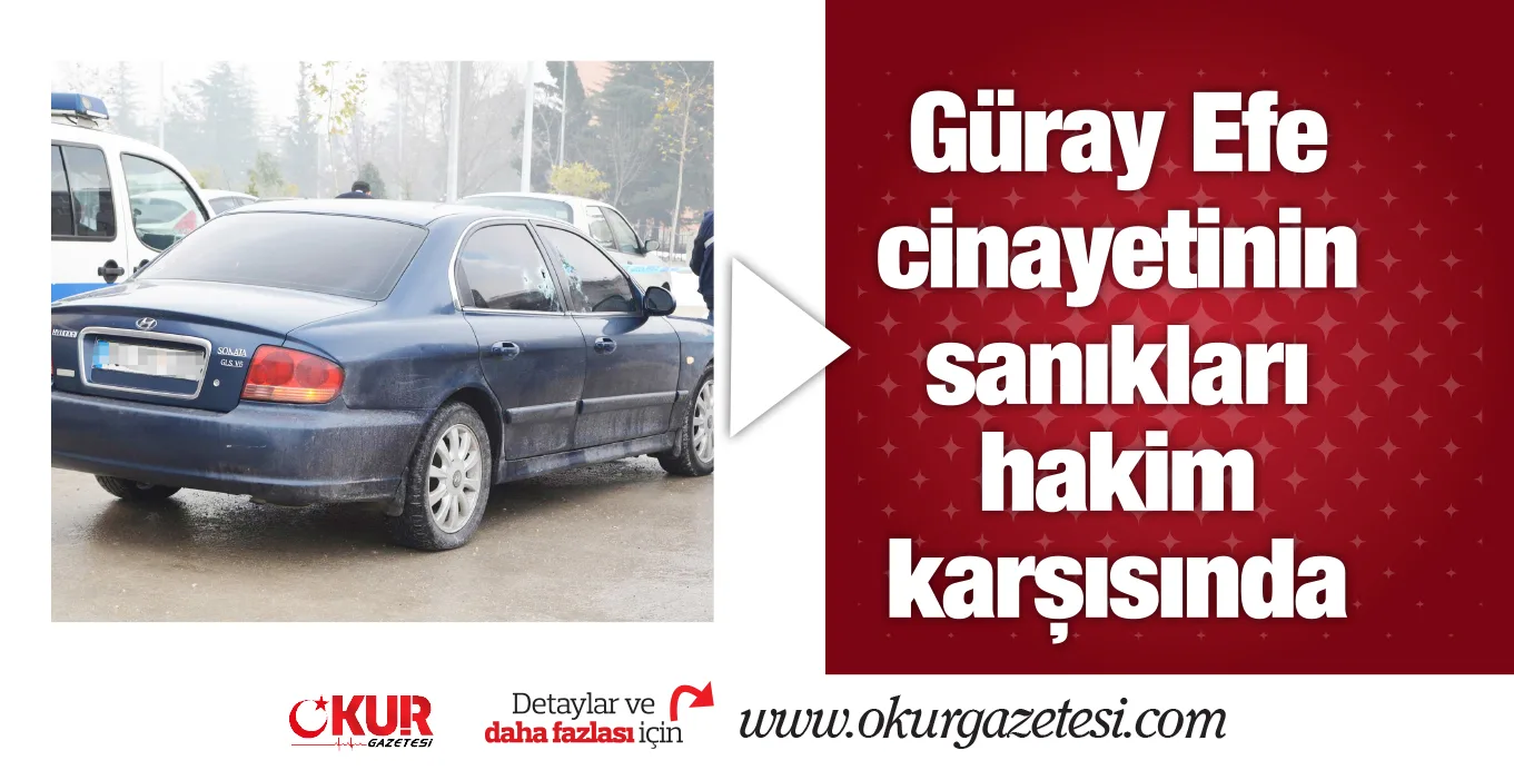 Güray Efe cinayetinin sanıkları hakim karşısında