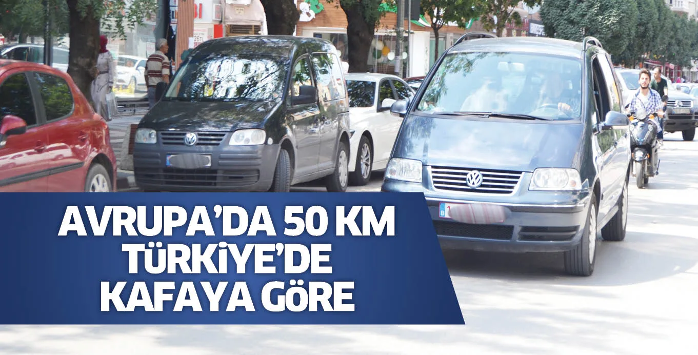 AVRUPA'DA 50 KM TüRKiYE'DE KAFAYA GöRE