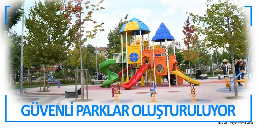 GÜVENLİ PARKLAR OLUŞTURULMAYA DEVAM EDİYOR