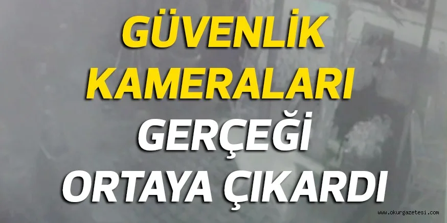 GÜVENLİK KAMERALARI GERÇEĞİ ORTAYA ÇIKARDI