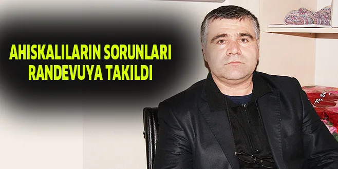 AHISKALILARIN SORUNLARI RANDEVUYA TAKILDI