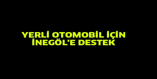 YERLİ OTOMOBİL İÇİN İNEGÖL'E DESTEK