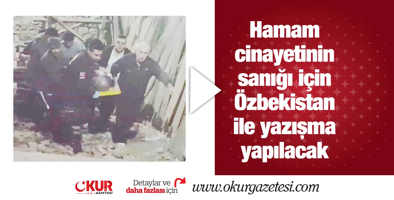 Hamam cinayetinin sanığı için Özbekistan ile yazışma yapılacak