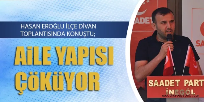 HASAN EROĞLU İLÇE DİVAN TOPLANTISINDA KONUŞTU; AiLE YAPISI ÇöKüYOR