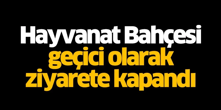 Hayvanat Bahçesi geçici olarak ziyarete kapandı