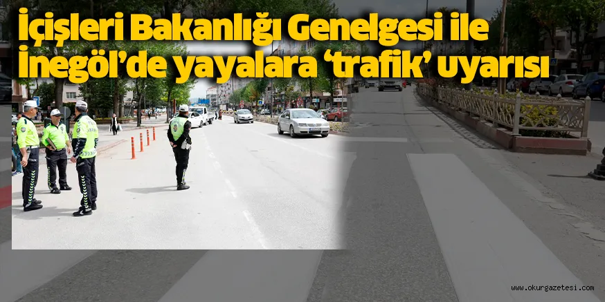 İçişleri Bakanlığı Genelgesi ile İnegöl’de yayalara ‘trafik’ uyarısı