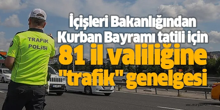 İçişleri Bakanlığından Kurban Bayramı tatili için 81 il valiliğine "trafik" genelgesi