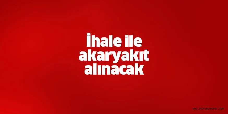 İhale ile akaryakıt alınacak