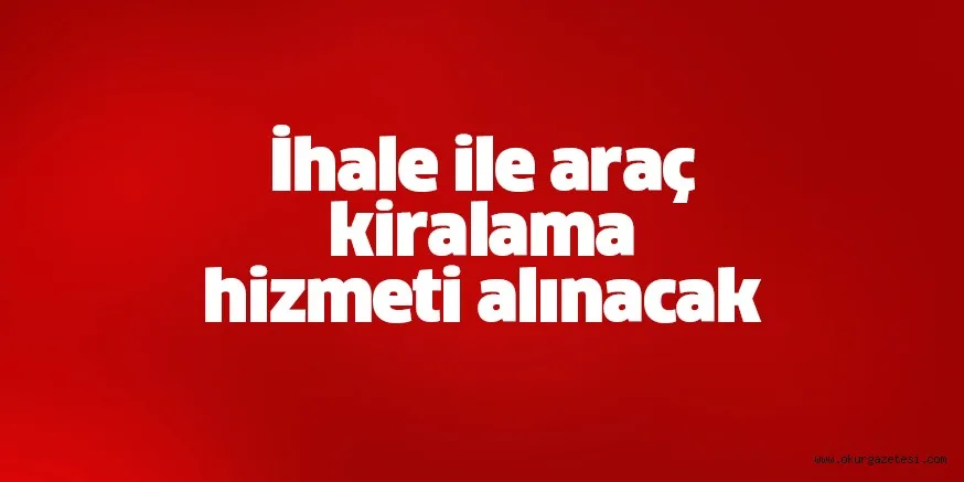 İhale ile araç kiralama hizmeti alınacak