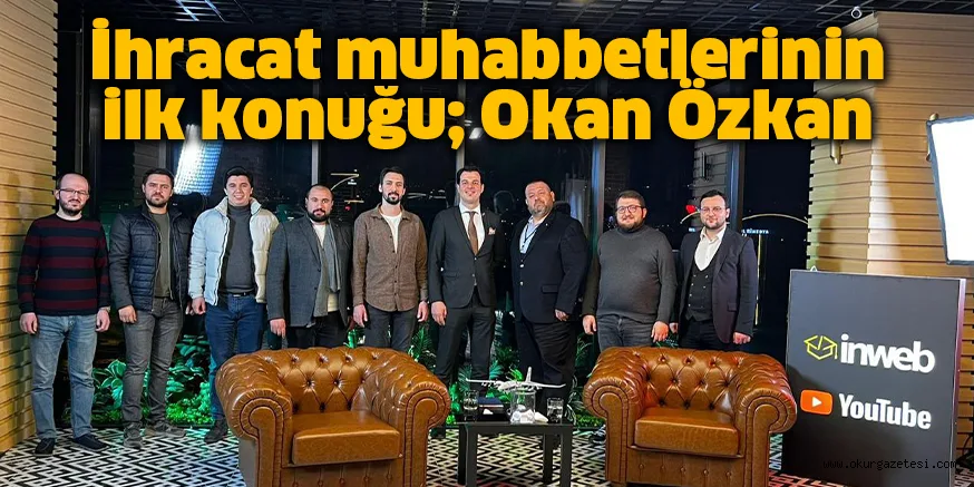 İhracat muhabbetlerinin ilk konuğu; Okan Özkan