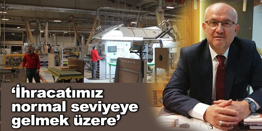 ‘İhracatımız normal seviyeye gelmek üzere’