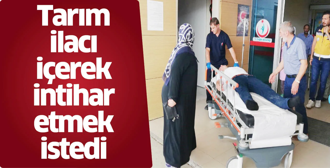 Tarım ilacı içerek intihar etmek istedi