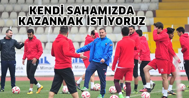 KENDİ SAHAMIZDA KAZANMAK İSTİYORUZ