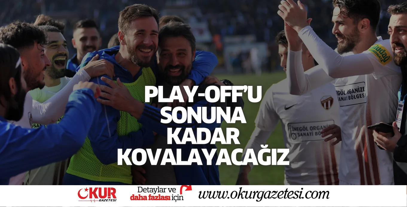 PLAY-OFF'U SONUNA KADAR KOVALAYACAĞIZ