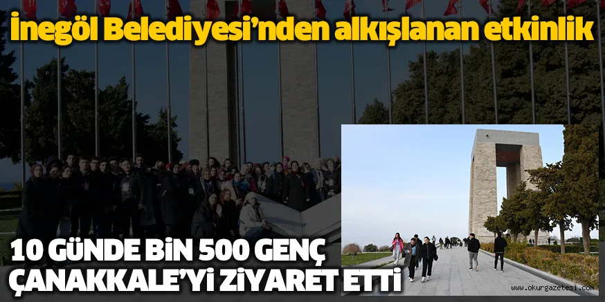 İnegöl Belediyesi’nden alkışlanan etkinlik 10 GüNDE BiN 500 GENÇ ÇANAKKALE’Yi ZiYARET ETTi