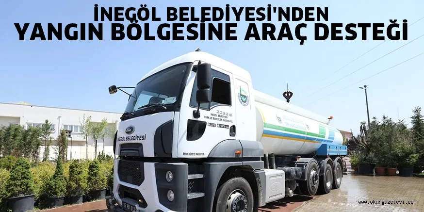 İNEGÖL BELEDİYESİ'NDEN YANGIN BÖLGESİNE ARAÇ DESTEĞİ