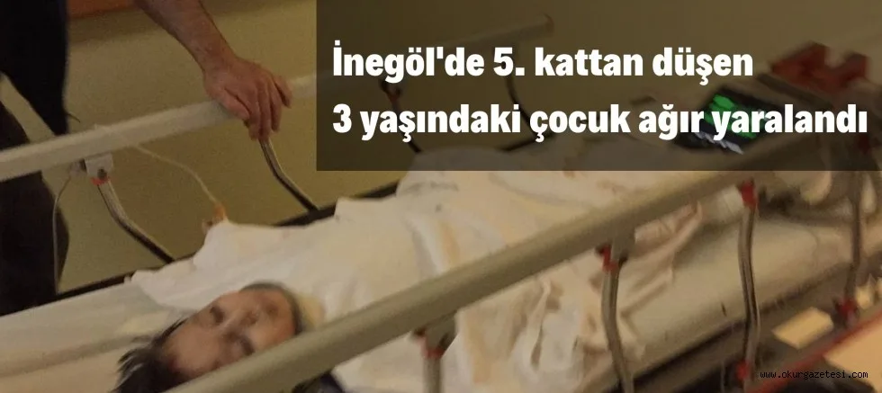 İnegöl'de 5. kattan düşen 3 yaşındaki çocuk ağır yaralandı