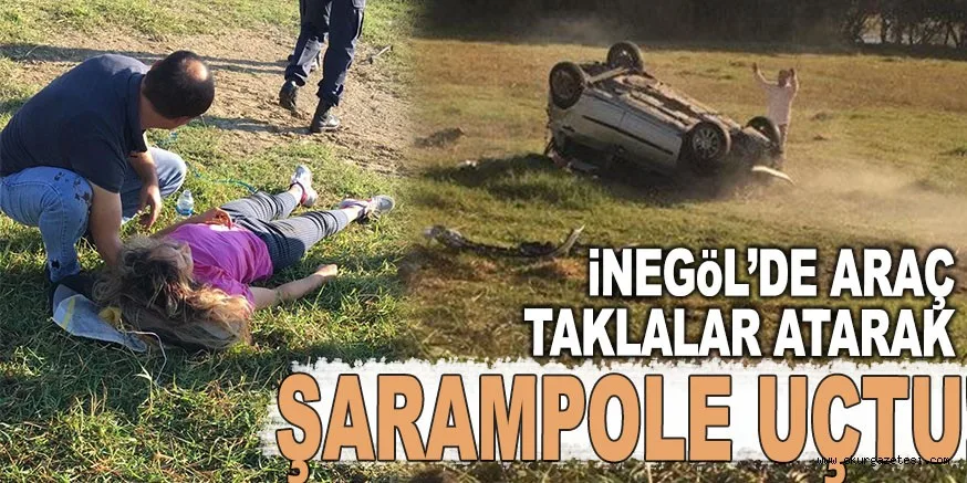 İNEGÖL'DE ARAÇ TAKLALAR ATARAK ŞARAMPOLE UÇTU!