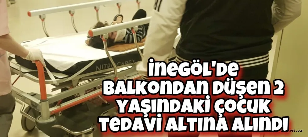 İnegöl'de balkondan düşen 2 yaşındaki çocuk tedavi altına alındı