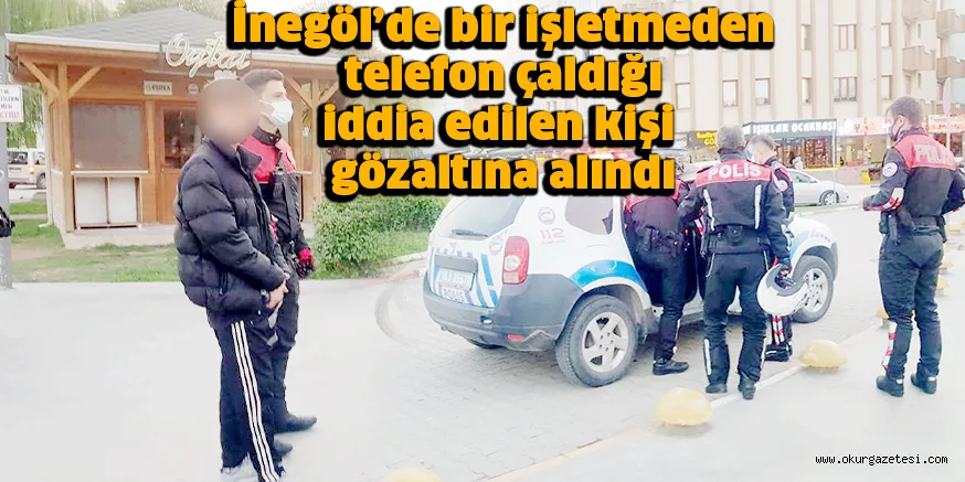 İnegöl’de bir işletmeden telefon çaldığı iddia edilen kişi gözaltına alındı