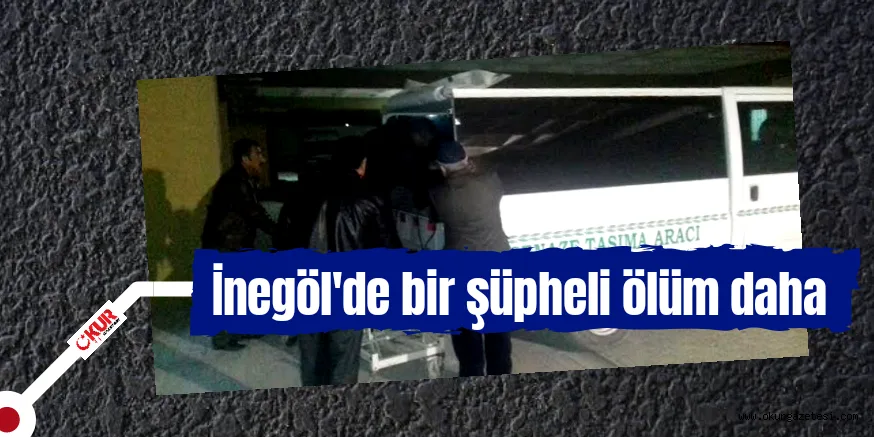 İNEGÖL’DE BİR ŞÜPHELİ ÖLÜM DAHA