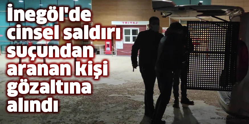 İnegöl'de cinsel saldırı suçundan aranan kişi gözaltına alındı